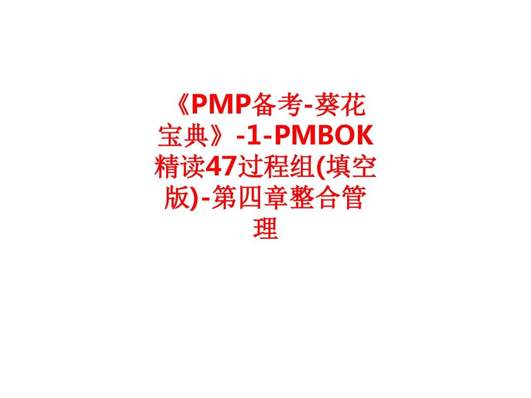 [课件]《PMP备考-葵花宝典》-1-PMBOK精读47过程组(填空版)-第四章整合管理PPT
