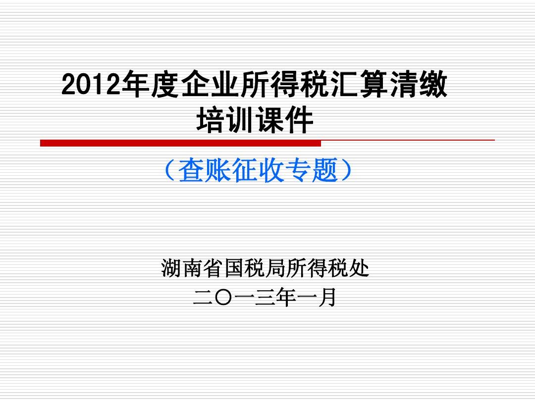 湖南省国税局2012年度企业所得税汇算清缴培训课件(查账征收)