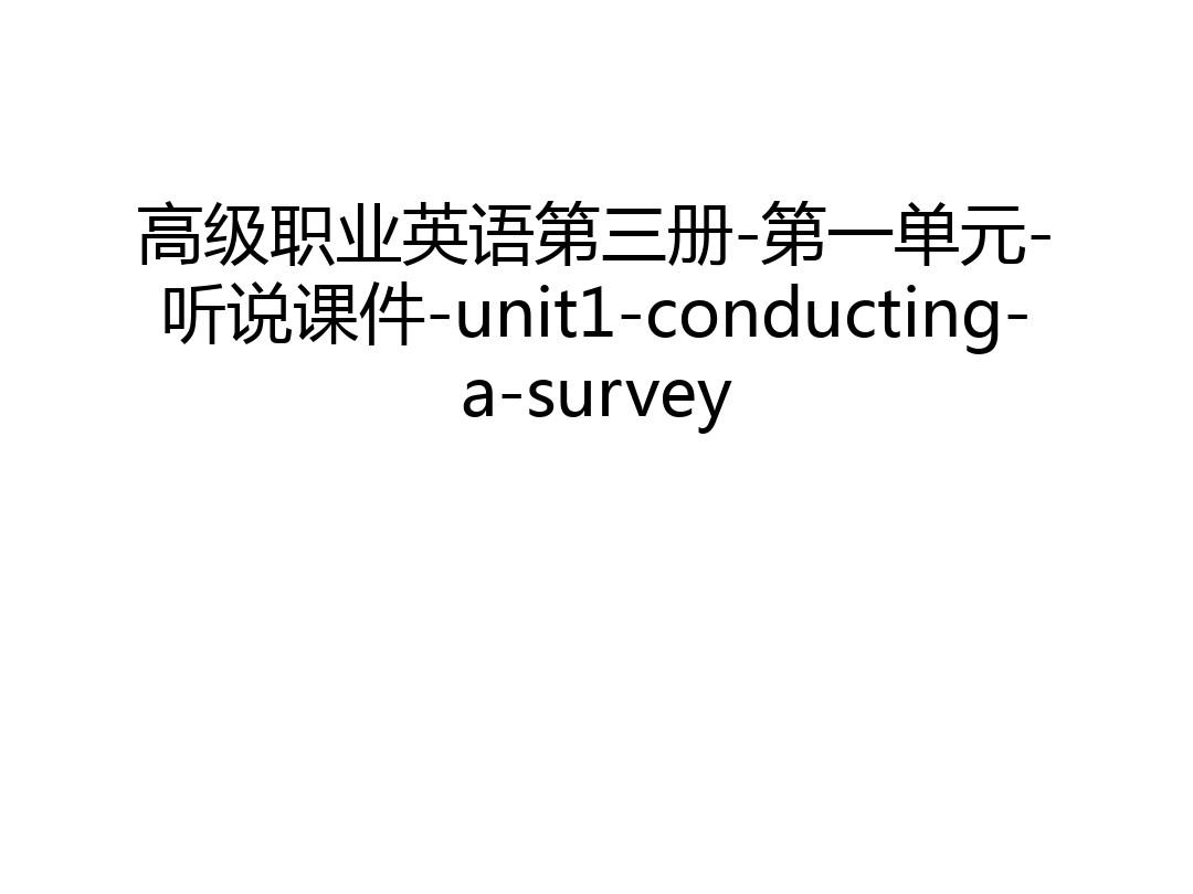 【资料】高级职业英语第三册-第一单元-听说课件-unit1-conducting-a-survey汇编