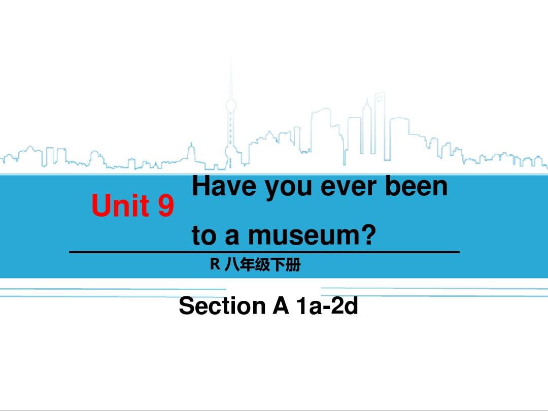 八年级新目标下unit 9整个单元的课件Unit 9 Have you ever been to a museum